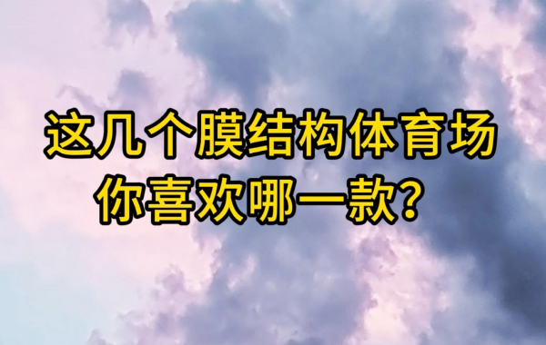 這幾個(gè)膜結(jié)構(gòu)體育場(chǎng)你喜歡哪一款？